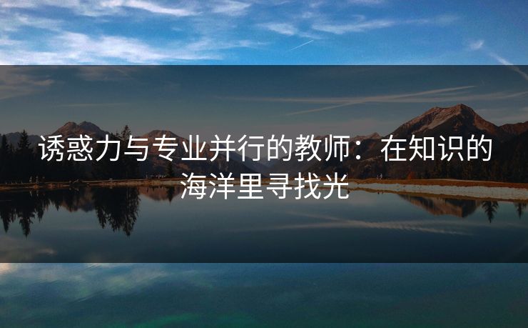 诱惑力与专业并行的教师：在知识的海洋里寻找光