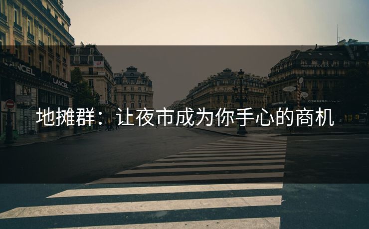 地摊群：让夜市成为你手心的商机