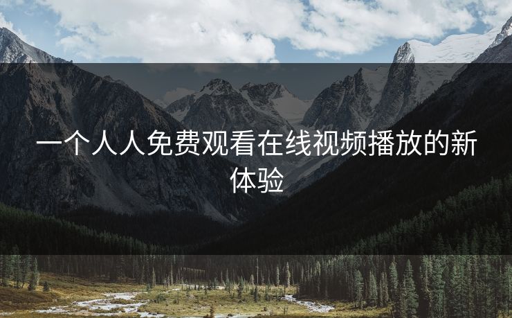 一个人人免费观看在线视频播放的新体验