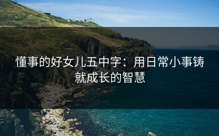 懂事的好女儿五中字：用日常小事铸就成长的智慧