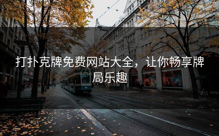 打扑克牌免费网站大全，让你畅享牌局乐趣