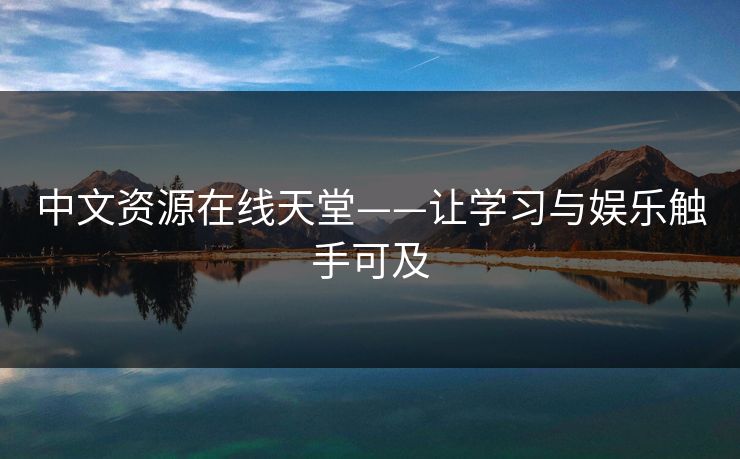 中文资源在线天堂——让学习与娱乐触手可及