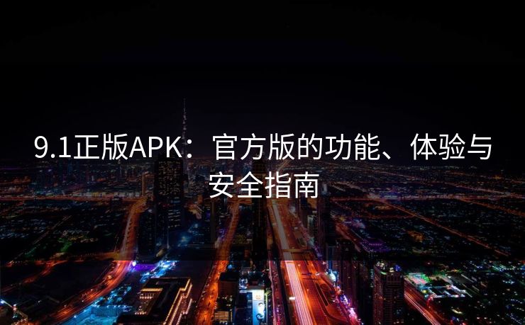 9.1正版APK：官方版的功能、体验与安全指南