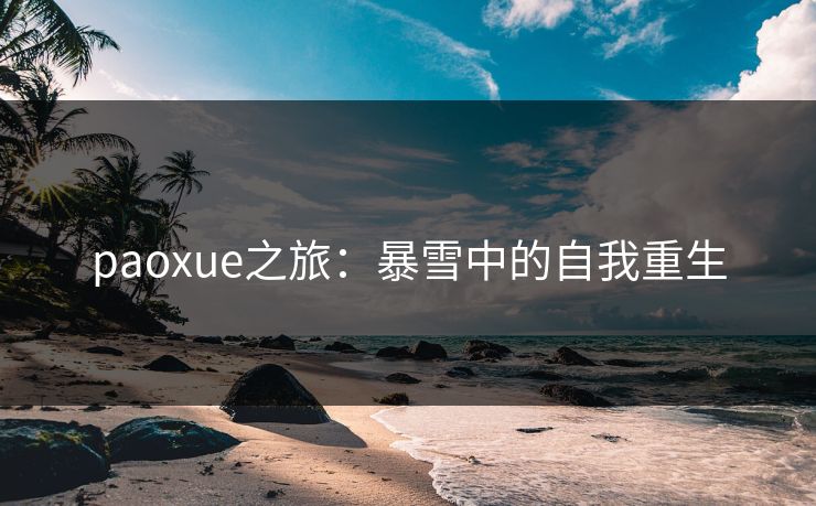 paoxue之旅：暴雪中的自我重生