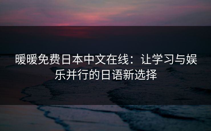 暖暖免费日本中文在线：让学习与娱乐并行的日语新选择