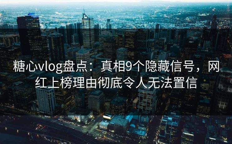 糖心vlog盘点:真相9个隐藏信号,网红上榜理由彻底令人无法置信