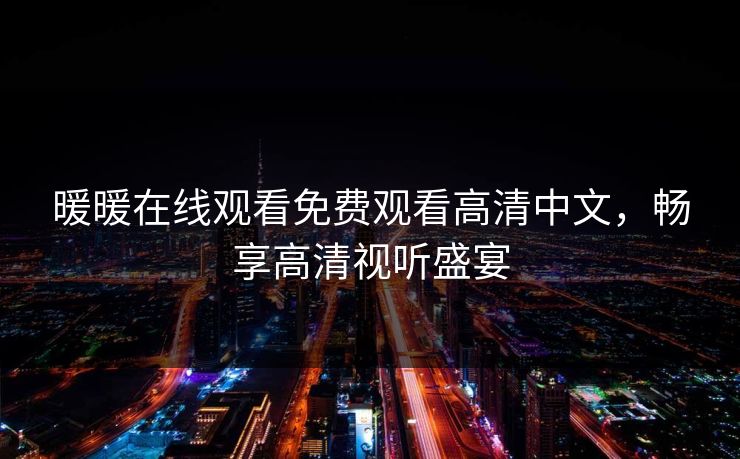 暖暖在线观看免费观看高清中文，畅享高清视听盛宴