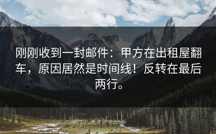 刚刚收到一封邮件：甲方在出租屋翻车，原因居然是时间线！反转在最后两行。