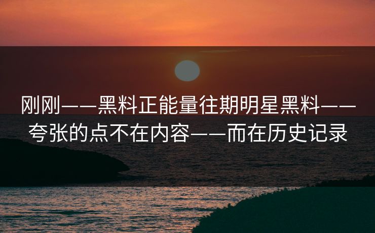 刚刚——黑料正能量往期明星黑料——夸张的点不在内容——而在历史记录